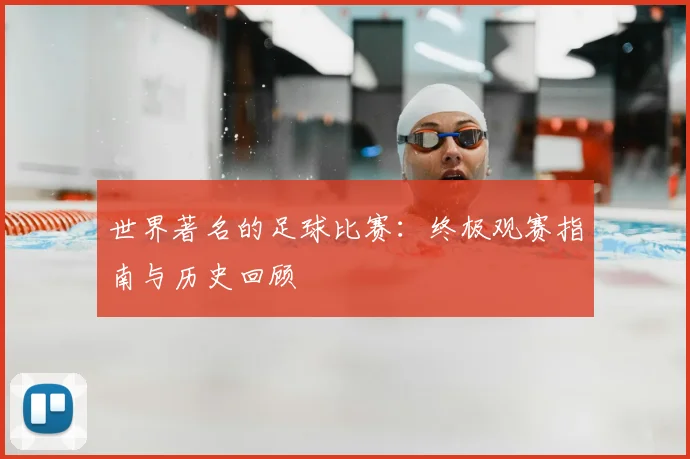 世界著名的足球比赛：终极观赛指南与历史回顾