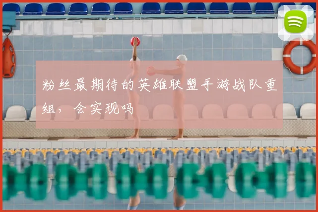 粉丝最期待的英雄联盟手游战队重组，会实现吗
