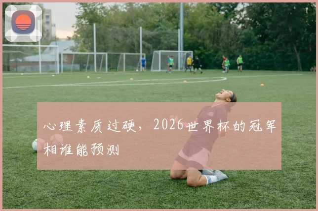 心理素质过硬，2026世界杯的冠军相谁能预测