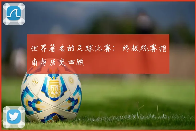 世界著名的足球比赛：终极观赛指南与历史回顾