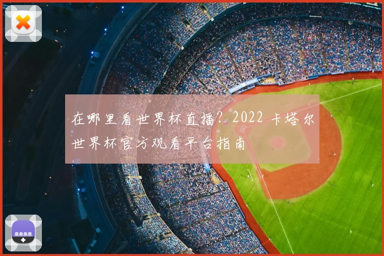 在哪里看世界杯直播？2022 卡塔尔世界杯官方观看平台指南
