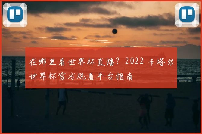 在哪里看世界杯直播？2022 卡塔尔世界杯官方观看平台指南