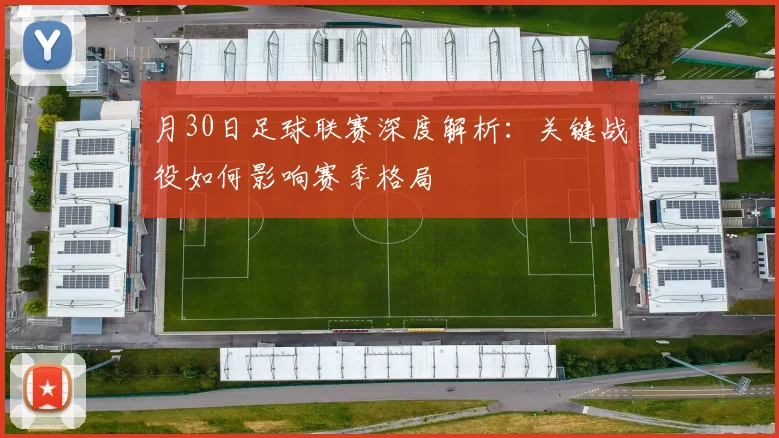 月30日足球联赛深度解析：关键战役如何影响赛季格局