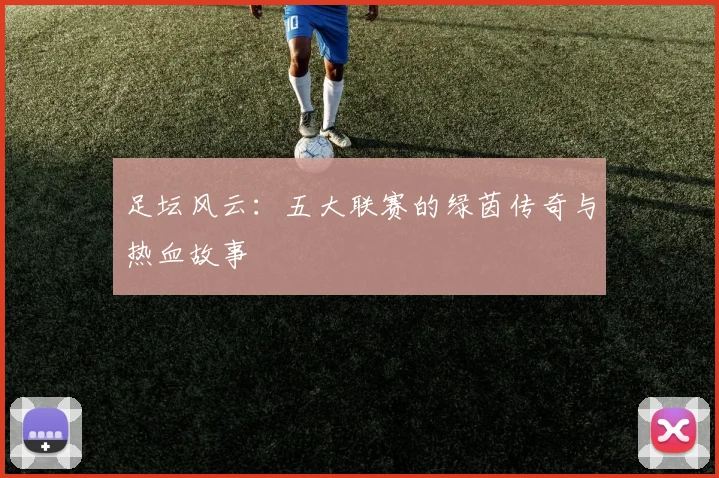足坛风云：五大联赛的绿茵传奇与热血故事