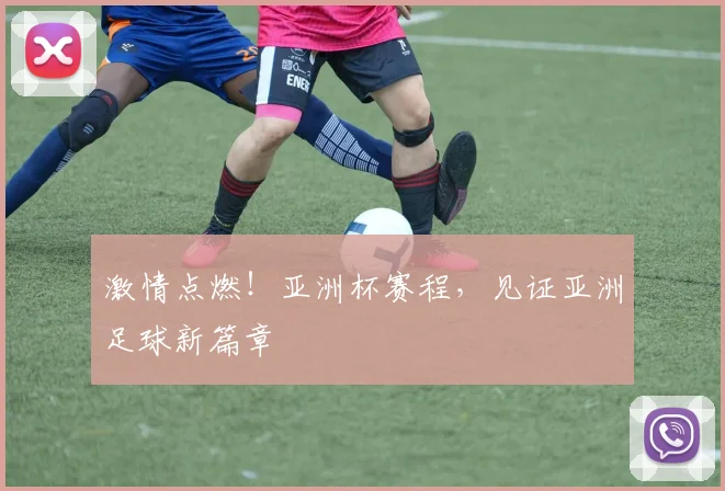 激情点燃！亚洲杯赛程，见证亚洲足球新篇章