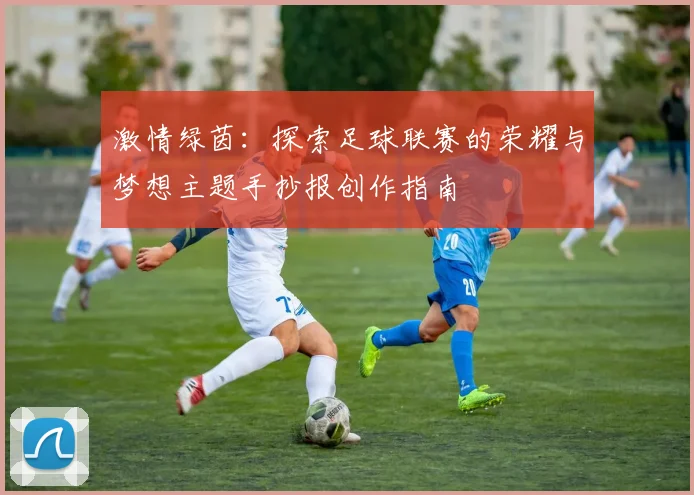 激情绿茵：探索足球联赛的荣耀与梦想主题手抄报创作指南