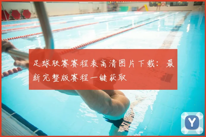足球联赛赛程表高清图片下载：最新完整版赛程一键获取