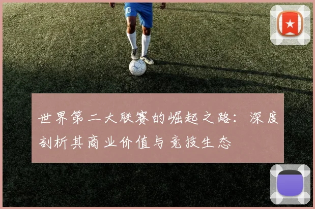 世界第二大联赛的崛起之路：深度剖析其商业价值与竞技生态